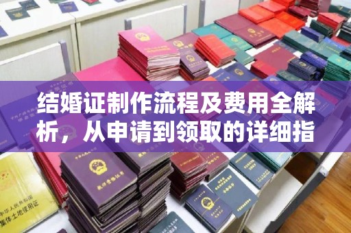 驻马店结婚证制作流程及费用全解析，从申请到领取的详细指南