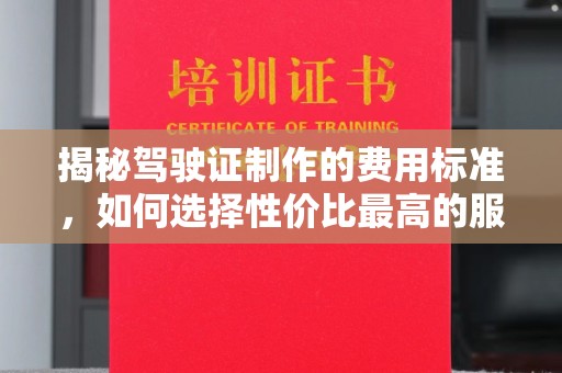 驻马店揭秘驾驶证制作的费用标准，如何选择性价比最高的服务？