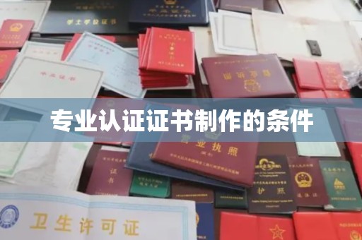 驻马店专业认证证书制作的条件