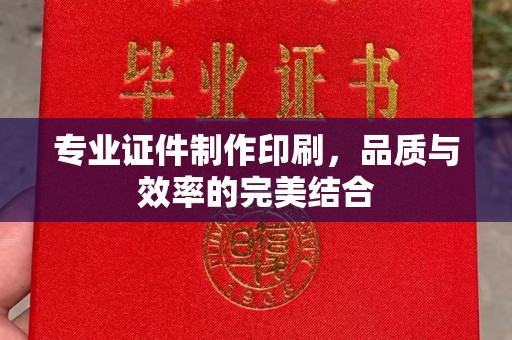 驻马店专业证件制作印刷，品质与效率的完美结合
