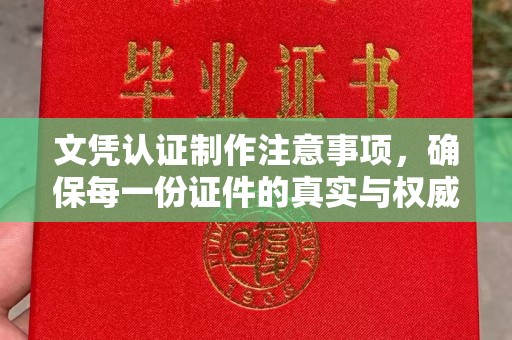 驻马店文凭认证制作注意事项，确保每一份证件的真实与权威