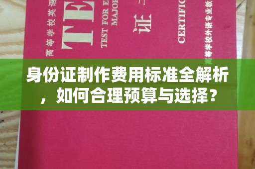 驻马店身份证制作费用标准全解析，如何合理预算与选择？