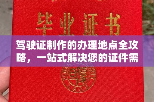 驻马店驾驶证制作的办理地点全攻略，一站式解决您的证件需求
