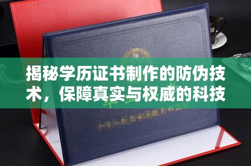 驻马店揭秘学历证书制作的防伪技术，保障真实与权威的科技屏障