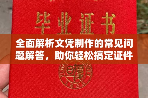 驻马店全面解析文凭制作的常见问题解答，助你轻松搞定证件需求