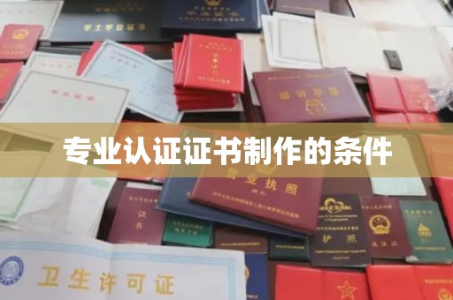 驻马店专业认证证书制作的条件