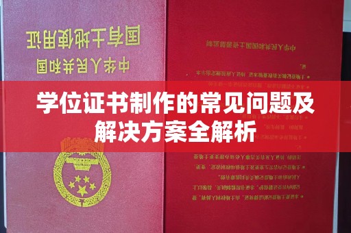 驻马店学位证书制作的常见问题及解决方案全解析