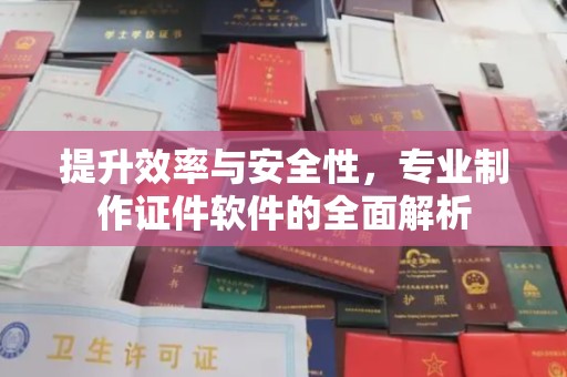 驻马店提升效率与安全性，专业制作证件软件的全面解析