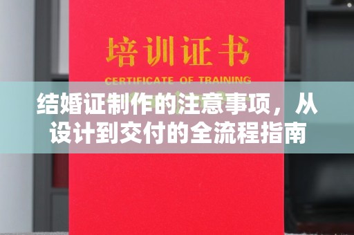 驻马店结婚证制作的注意事项，从设计到交付的全流程指南