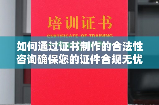 驻马店如何通过证书制作的合法性咨询确保您的证件合规无忧
