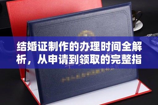 驻马店结婚证制作的办理时间全解析，从申请到领取的完整指南
