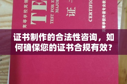 驻马店证书制作的合法性咨询，如何确保您的证书合规有效？