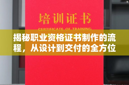驻马店揭秘职业资格证书制作的流程，从设计到交付的全方位解析