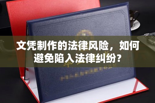 驻马店文凭制作的法律风险，如何避免陷入法律纠纷？