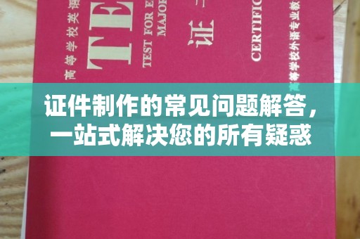 驻马店证件制作的常见问题解答，一站式解决您的所有疑惑