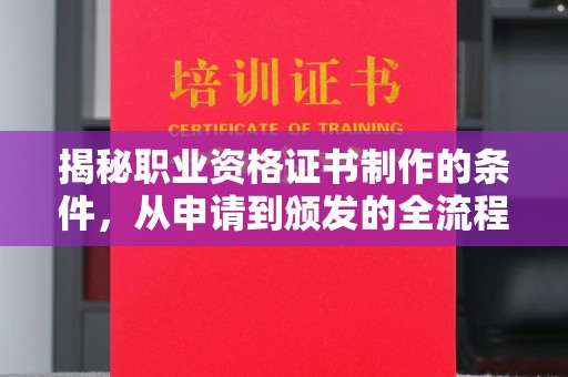 驻马店揭秘职业资格证书制作的条件，从申请到颁发的全流程解析