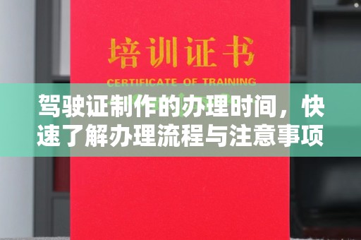 驻马店驾驶证制作的办理时间，快速了解办理流程与注意事项