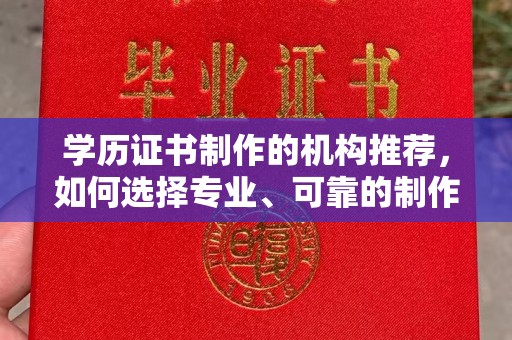驻马店学历证书制作的机构推荐，如何选择专业、可靠的制作机构？