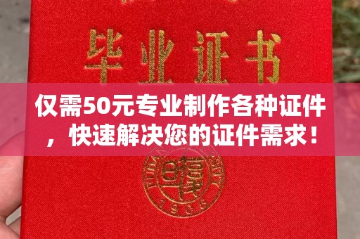 驻马店仅需50元专业制作各种证件，快速解决您的证件需求！