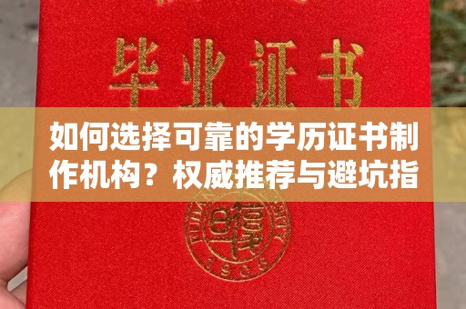 驻马店如何选择可靠的学历证书制作机构？权威推荐与避坑指南