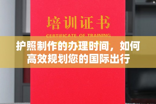 驻马店护照制作的办理时间，如何高效规划您的国际出行