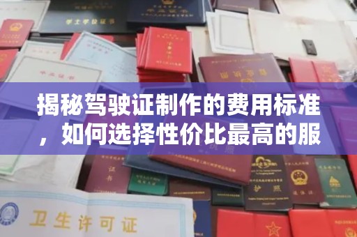驻马店揭秘驾驶证制作的费用标准，如何选择性价比最高的服务？
