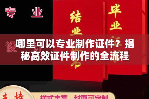驻马店哪里可以专业制作证件？揭秘高效证件制作的全流程