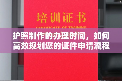 驻马店护照制作的办理时间，如何高效规划您的证件申请流程