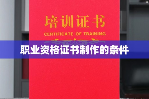 驻马店职业资格证书制作的条件