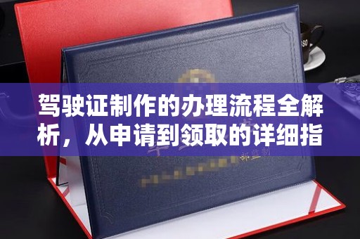 驻马店驾驶证制作的办理流程全解析，从申请到领取的详细指南