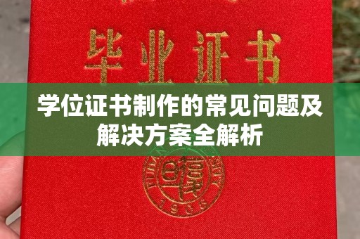 驻马店学位证书制作的常见问题及解决方案全解析