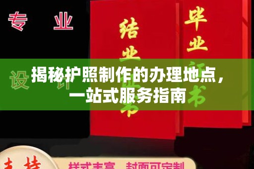 驻马店揭秘护照制作的办理地点，一站式服务指南