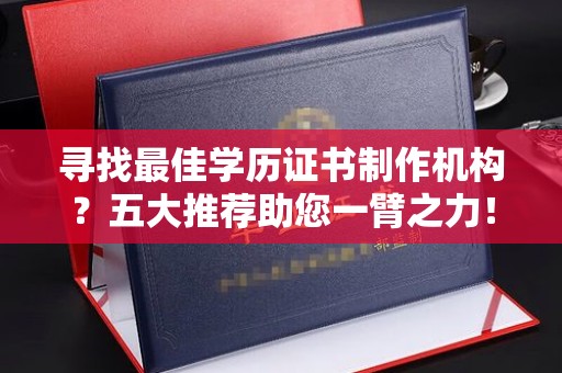 驻马店寻找最佳学历证书制作机构？五大推荐助您一臂之力！