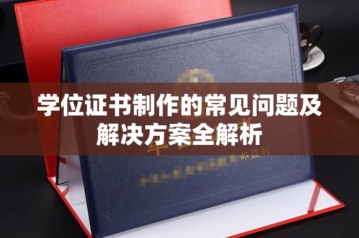 驻马店学位证书制作的常见问题及解决方案全解析