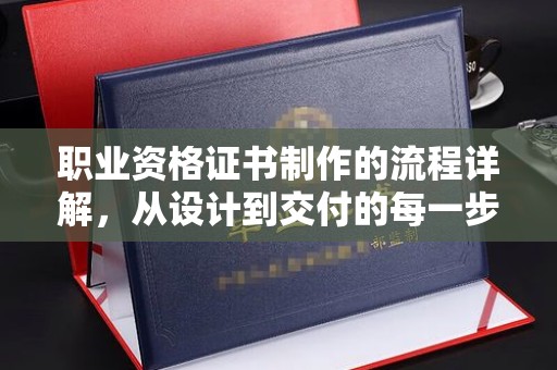 驻马店职业资格证书制作的流程详解，从设计到交付的每一步