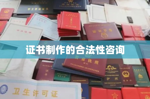 驻马店证书制作的合法性咨询