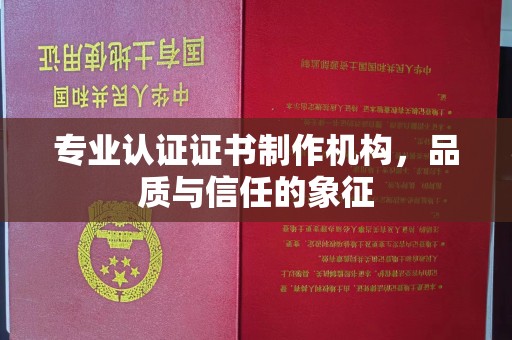 驻马店专业认证证书制作机构，品质与信任的象征