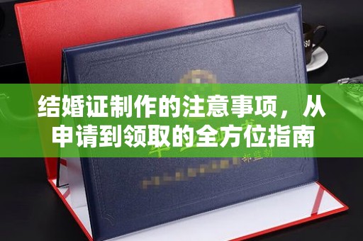 驻马店结婚证制作的注意事项，从申请到领取的全方位指南