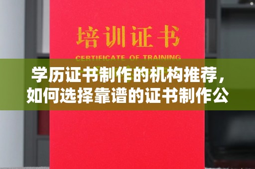 驻马店学历证书制作的机构推荐，如何选择靠谱的证书制作公司？