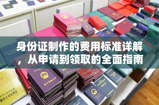 驻马店身份证制作的费用标准详解，从申请到领取的全面指南