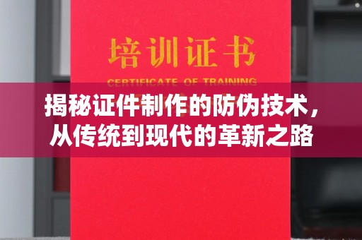 驻马店揭秘证件制作的防伪技术，从传统到现代的革新之路