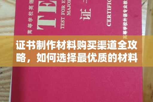驻马店证书制作材料购买渠道全攻略，如何选择最优质的材料