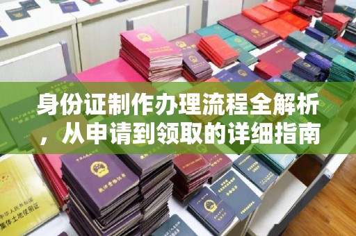 驻马店身份证制作办理流程全解析，从申请到领取的详细指南