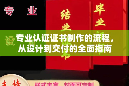 驻马店专业认证证书制作的流程，从设计到交付的全面指南