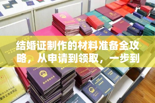驻马店结婚证制作的材料准备全攻略，从申请到领取，一步到位！