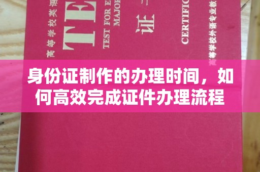 驻马店身份证制作的办理时间，如何高效完成证件办理流程